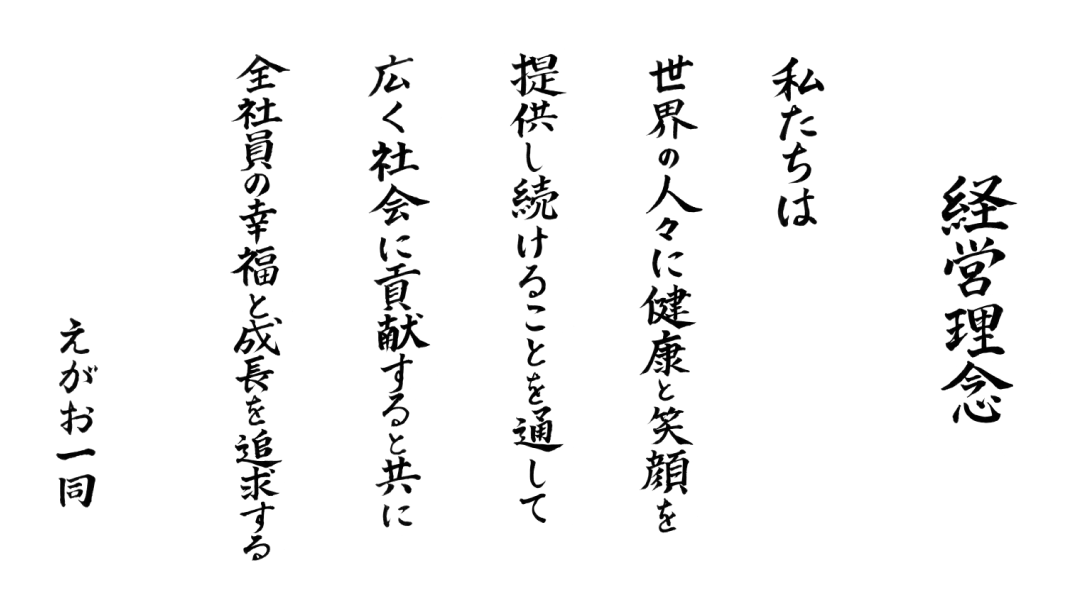世界の人々に健康と笑顔を提供し続けることを通して広く社会に貢献すると共に全社員の幸福と成長を追求する