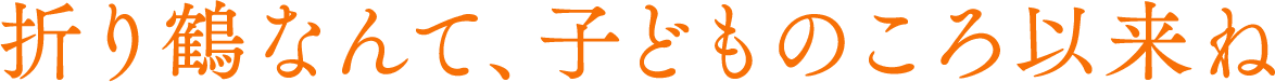 折り鶴なんて、子どものころ以来ね