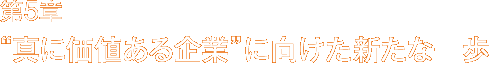 第5章 “真に価値ある企業”に向けた新たな一歩